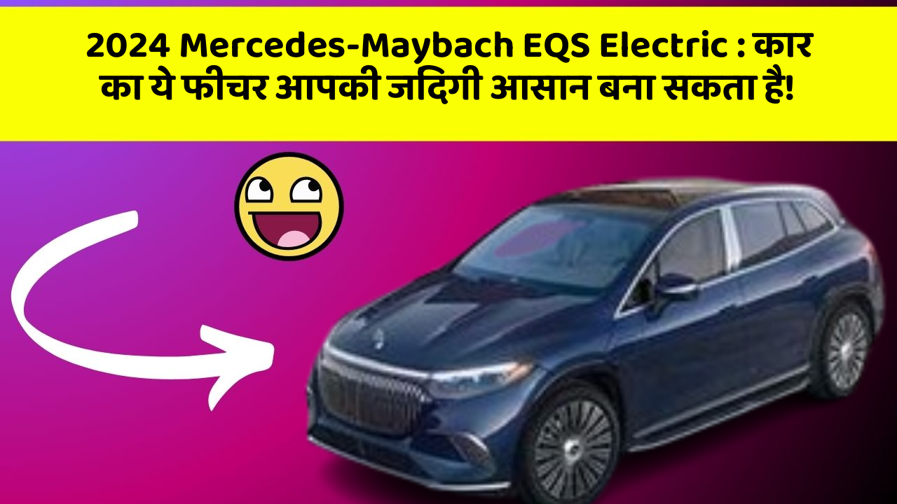 2024 Mercedes-Maybach EQS Electric: कार का ये फीचर आपकी जिंदगी आसान बना सकता है!
