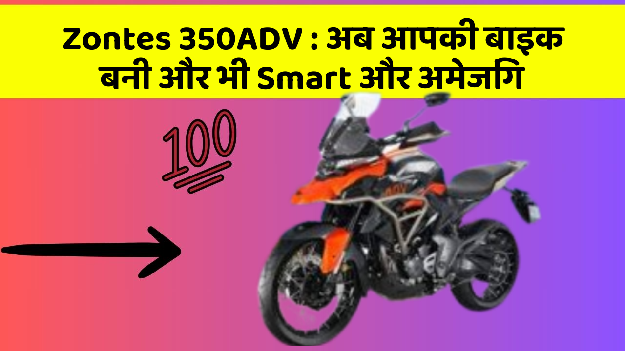 Zontes 350ADV: अब आपकी बाइक बनी और भी Smart और अमेजिंग