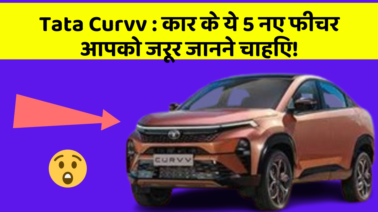 Tata Curvv: कार के ये 5 नए फीचर आपको जरूर जानने चाहिए!