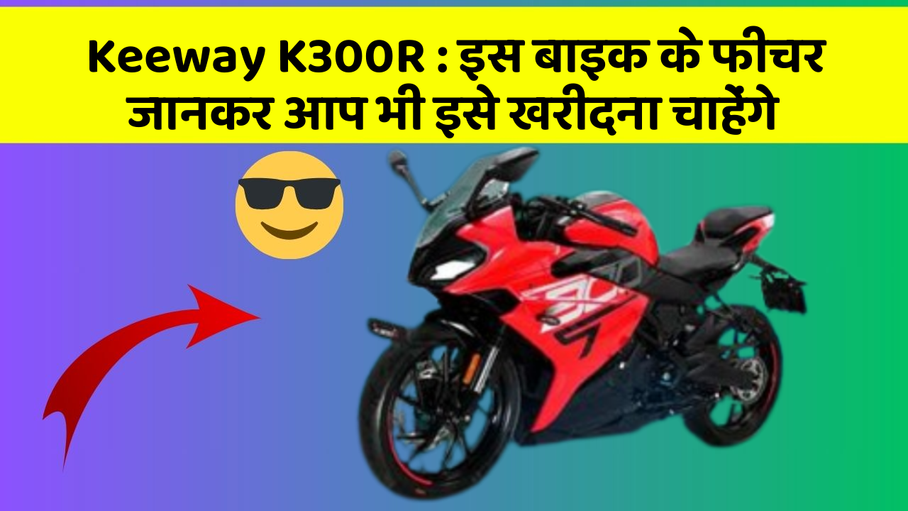 Keeway K300R : इस बाइक के फीचर जानकर आप भी इसे खरीदना चाहेंगे