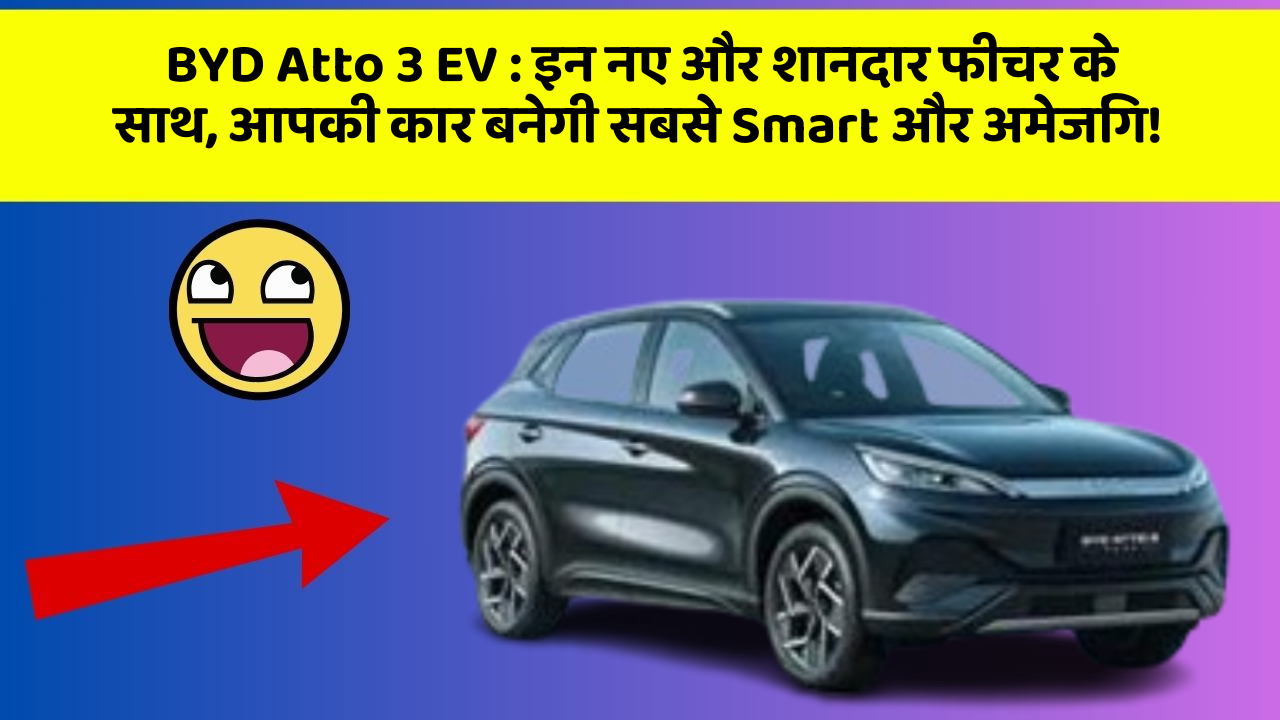 BYD Atto 3 EV: इन नए और शानदार फीचर के साथ, आपकी कार बनेगी सबसे Smart और अमेजिंग!