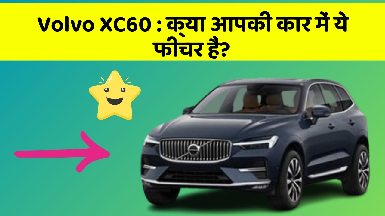 Volvo XC60 : क्या आपकी कार में ये फीचर हैं?