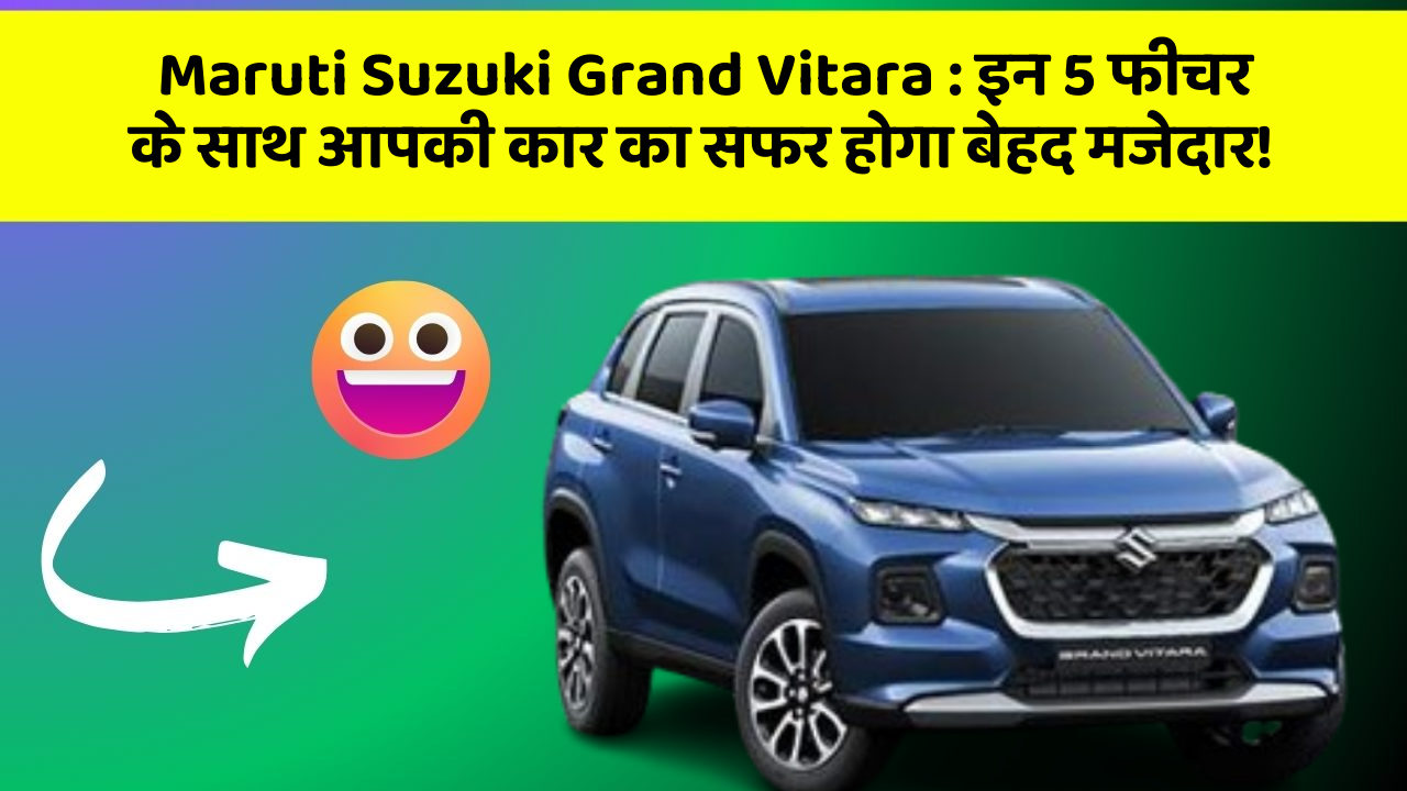 Maruti Suzuki Grand Vitara: इन 5 फीचर के साथ आपकी कार का सफर होगा बेहद मजेदार!