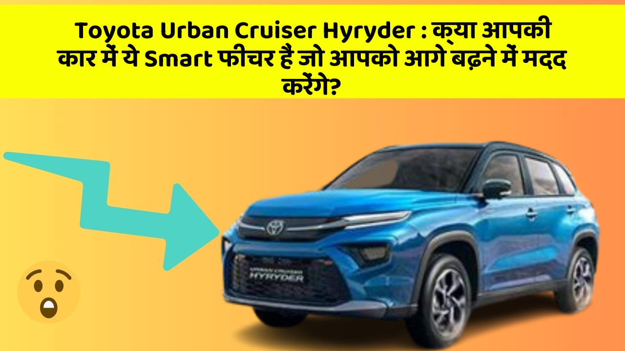 Toyota Urban Cruiser Hyryder: क्या आपकी कार में ये Smart फीचर हैं जो आपको आगे बढ़ने में मदद करेंगे?