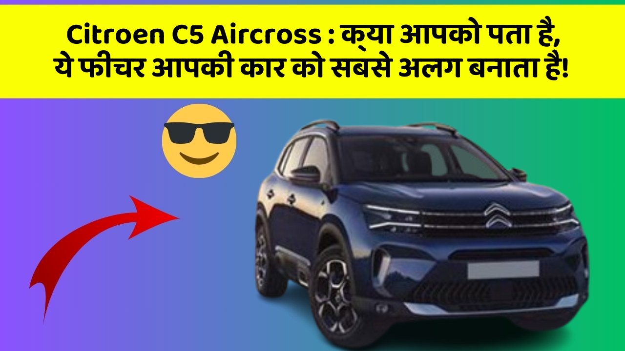 Citroen C5 Aircross: क्या आपको पता है, ये फीचर आपकी कार को सबसे अलग बनाता है!