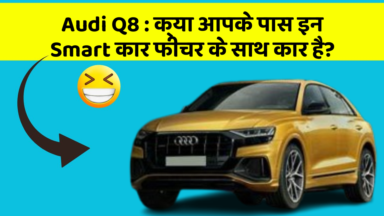 Audi Q8 : क्या आपके पास इन Smart कार फीचर के साथ कार है?