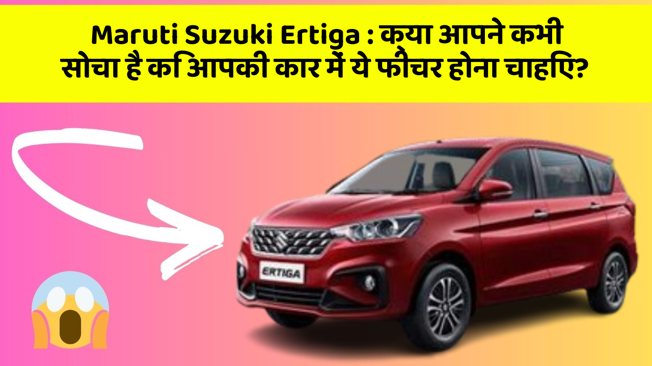 Maruti Suzuki Ertiga: क्या आपने कभी सोचा है कि आपकी कार में ये फीचर होना चाहिए?