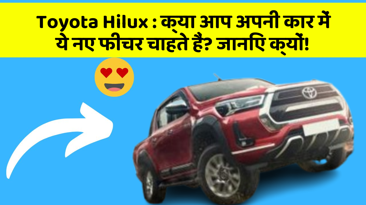 Toyota Hilux: क्या आप अपनी कार में ये नए फीचर चाहते हैं? जानिए क्यों!