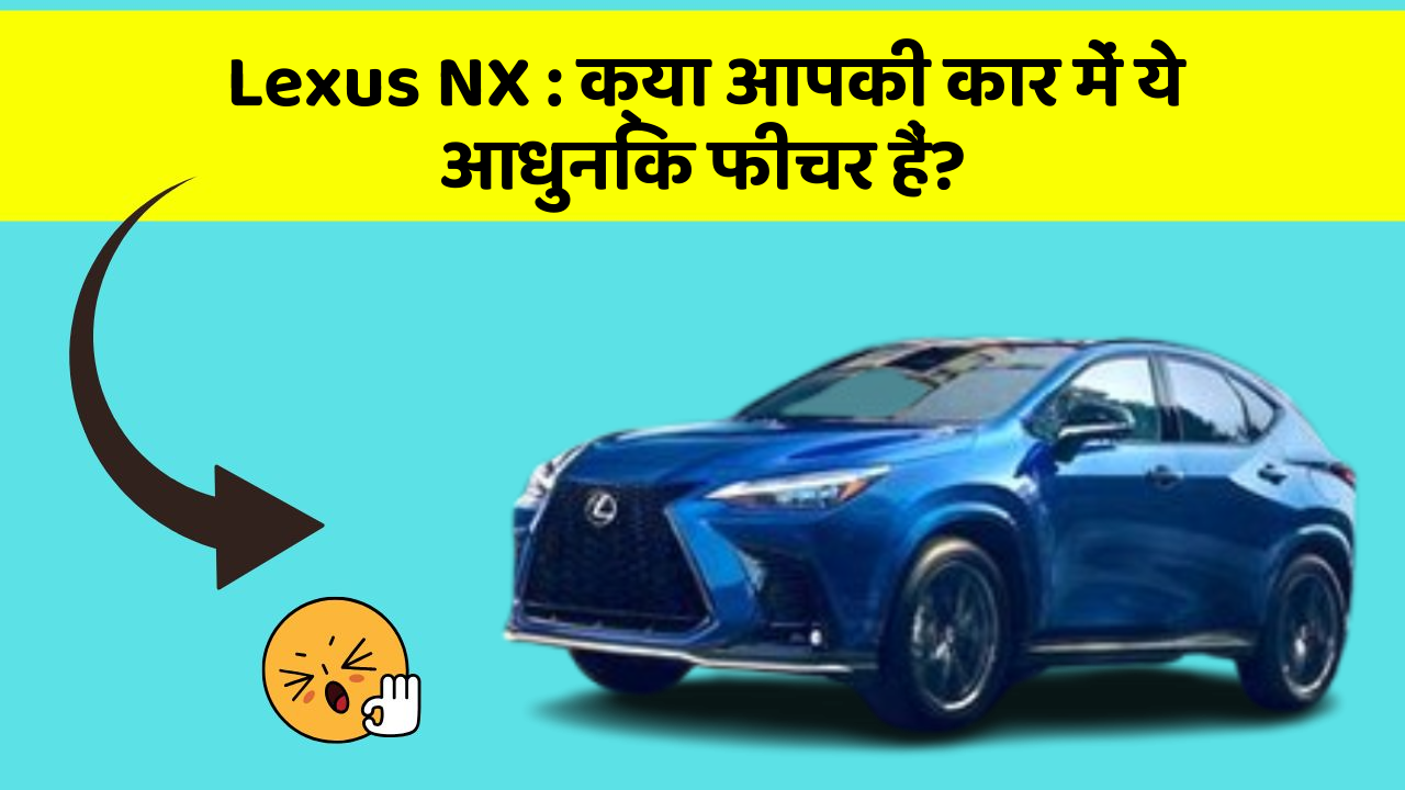Lexus NX: क्या आपकी कार में ये आधुनिक फीचर हैं?