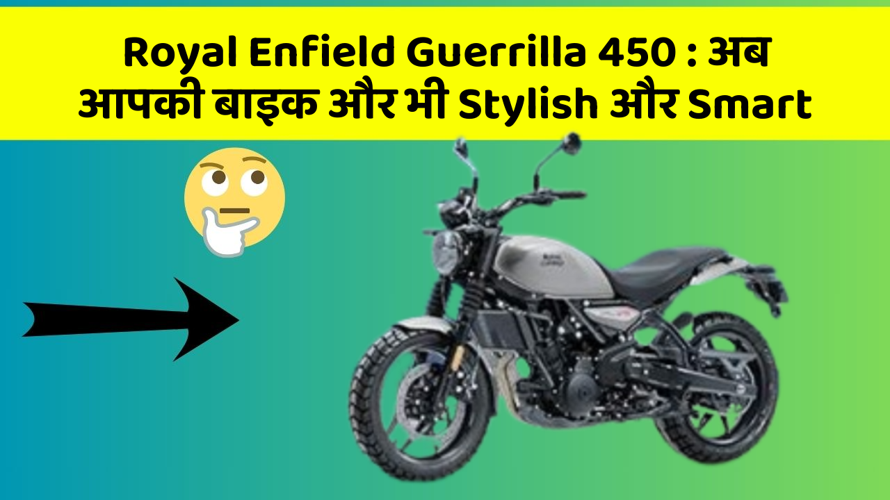 Royal Enfield Guerrilla 450: अब आपकी बाइक और भी Stylish और Smart