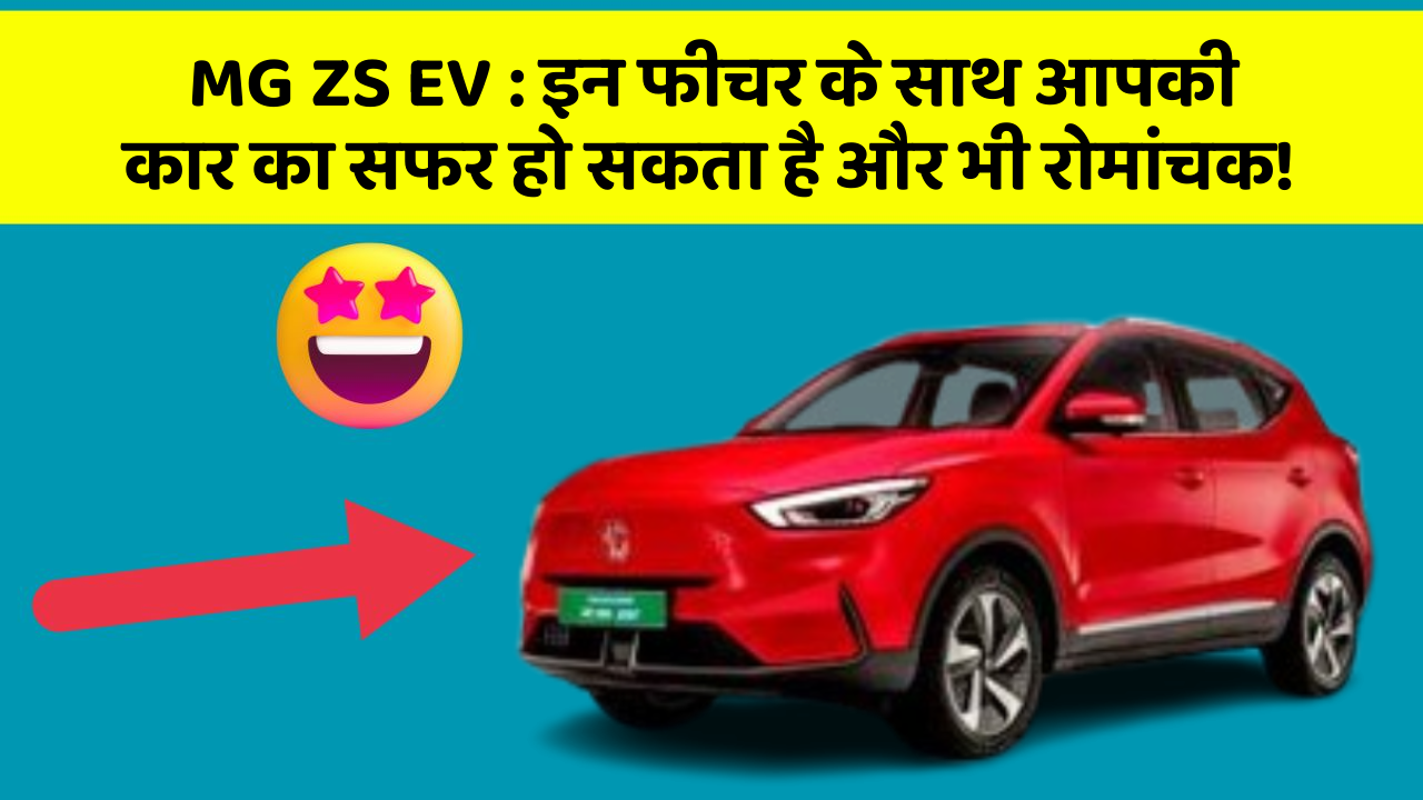 MG ZS EV: इन फीचर के साथ आपकी कार का सफर हो सकता है और भी रोमांचक!
