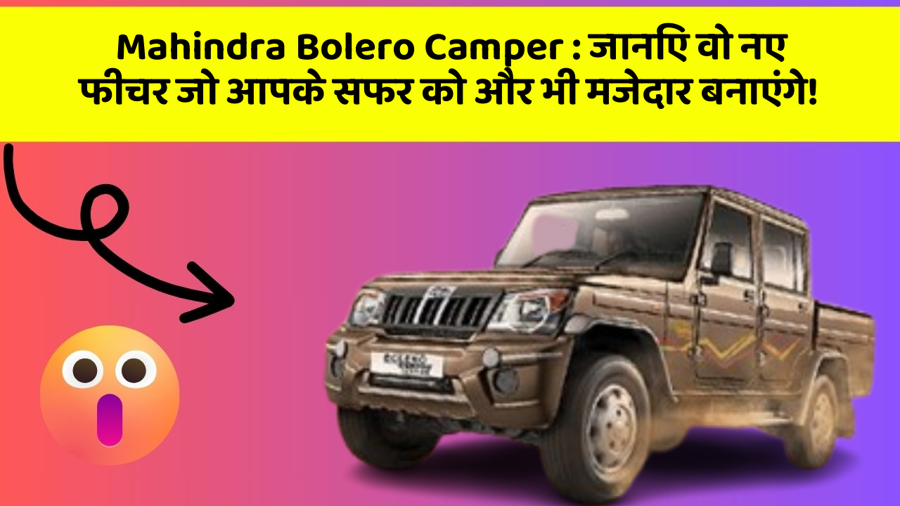 Mahindra Bolero Camper : जानिए वो नए फीचर जो आपके सफर को और भी मजेदार बनाएंगे!