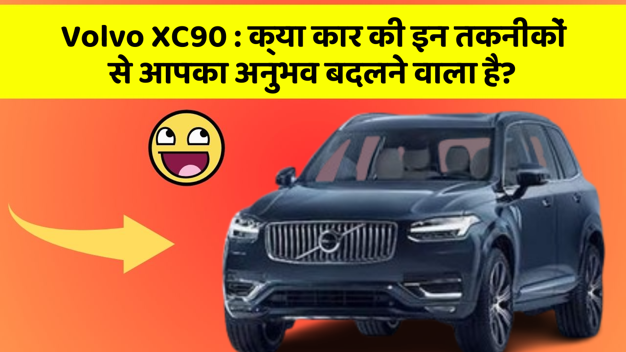 Volvo XC90 : क्या कार की इन तकनीकों से आपका अनुभव बदलने वाला है?