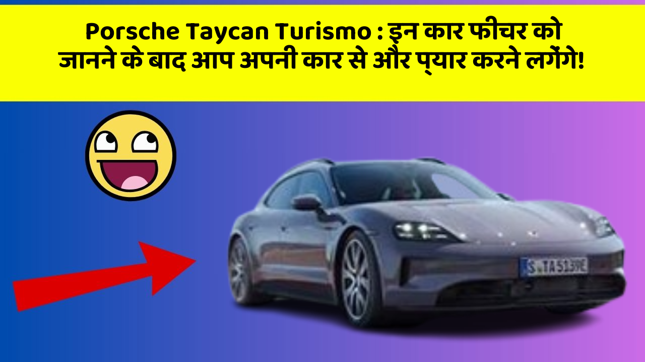 Porsche Taycan Turismo : इन कार फीचर को जानने के बाद आप अपनी कार से और प्यार करने लगेंगे!