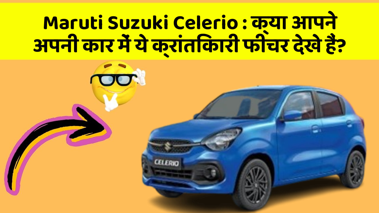 Maruti Suzuki Celerio: क्या आपने अपनी कार में ये क्रांतिकारी फीचर देखे हैं?