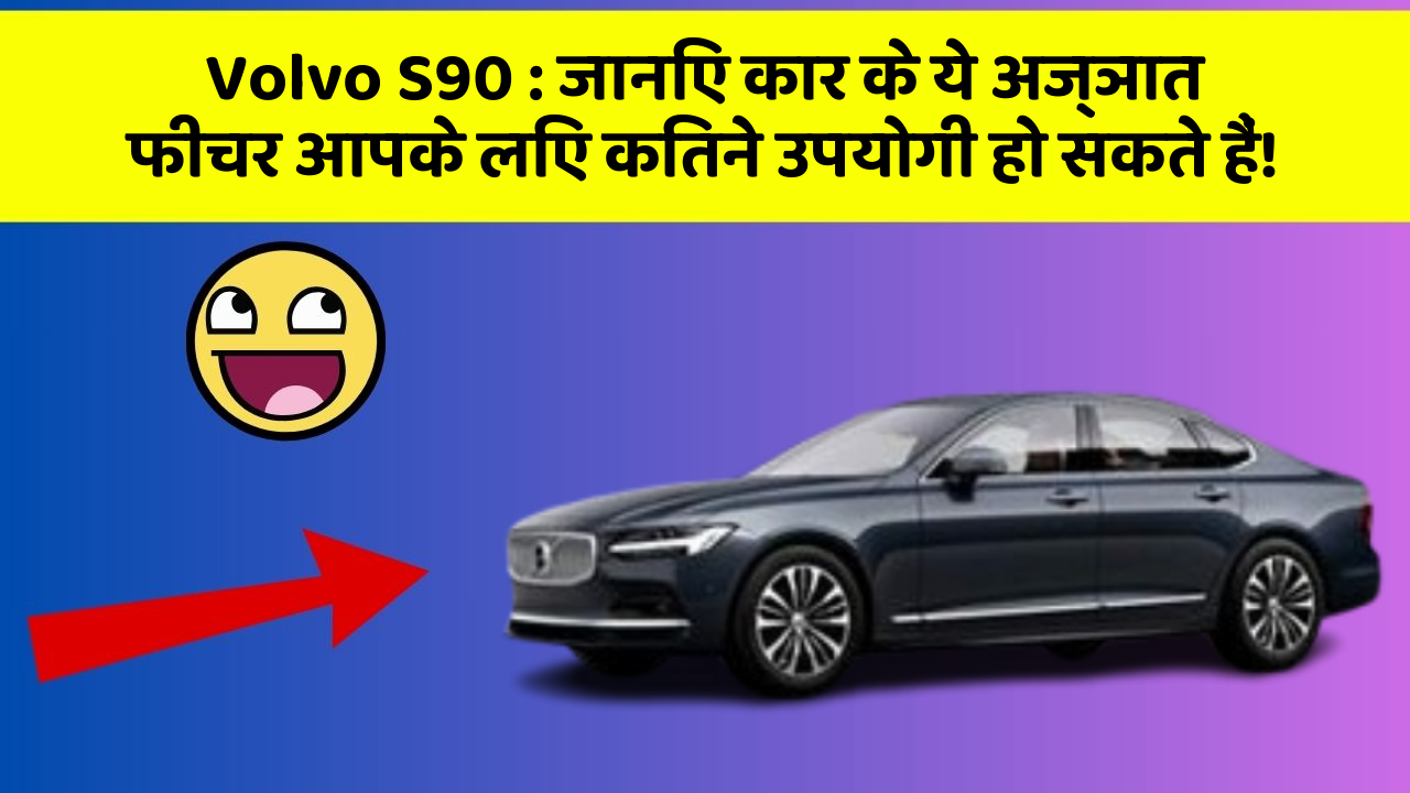 Volvo S90: जानिए कार के ये अज्ञात फीचर आपके लिए कितने उपयोगी हो सकते हैं!
