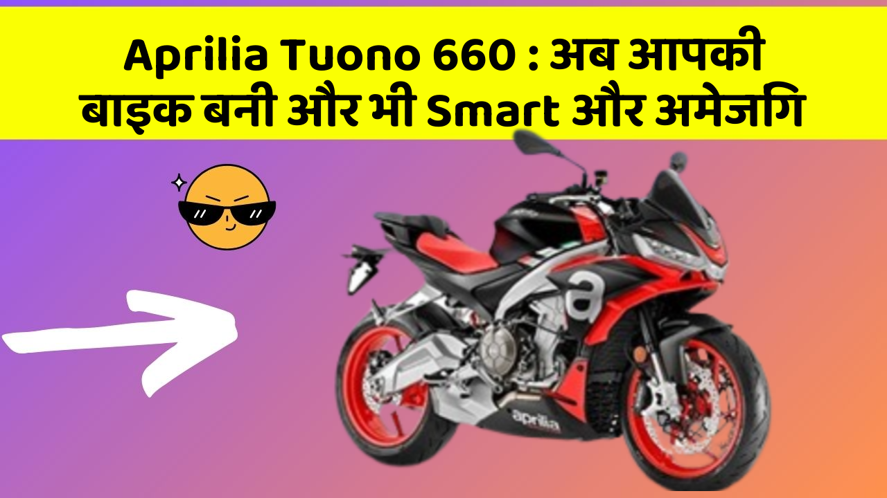Aprilia Tuono 660 : अब आपकी बाइक बनी और भी Smart और अमेजिंग