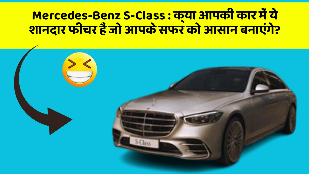 Mercedes-Benz S-Class : क्या आपकी कार में ये शानदार फीचर हैं जो आपके सफर को आसान बनाएंगे?