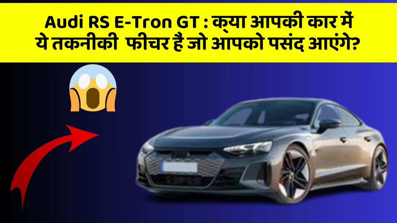 Audi RS E-Tron GT : क्या आपकी कार में ये तकनीकी  फीचर हैं जो आपको पसंद आएंगे?