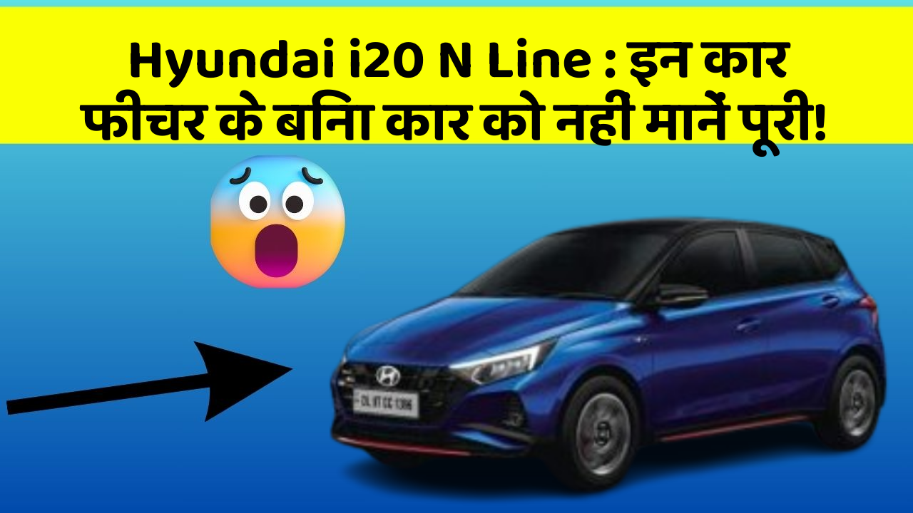 Hyundai i20 N Line : इन कार फीचर के बिना कार को नहीं मानें पूरी!