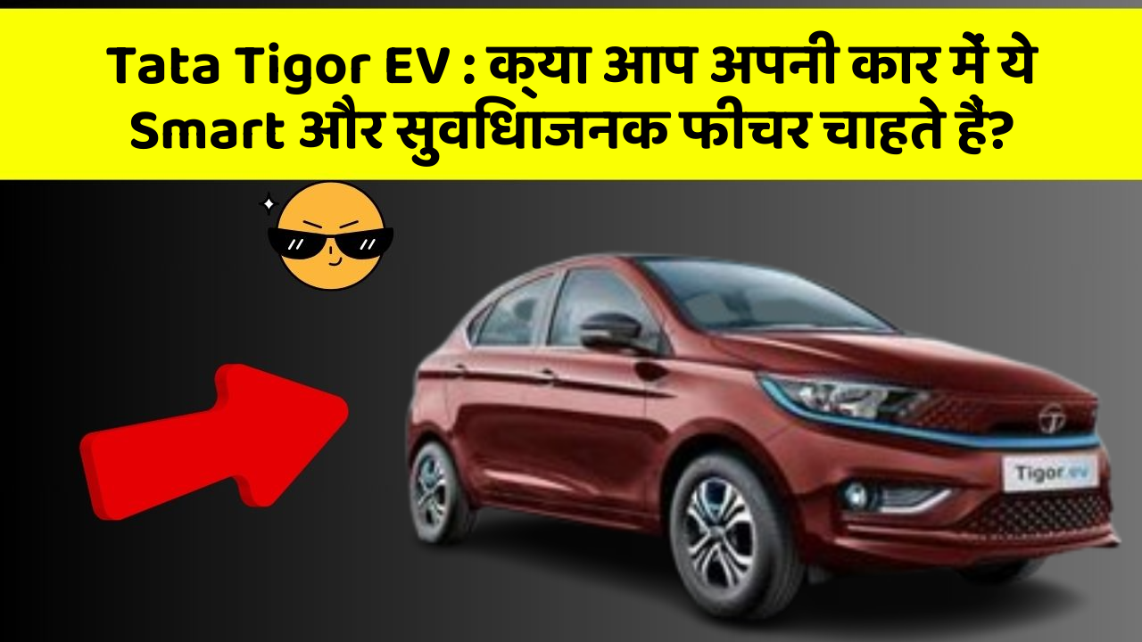 Tata Tigor EV: क्या आप अपनी कार में ये Smart और सुविधाजनक फीचर चाहते हैं?