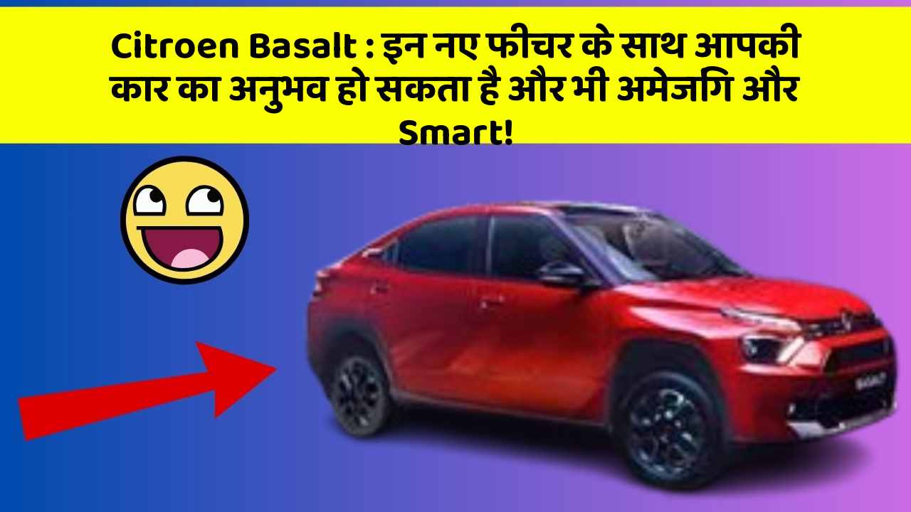 Citroen Basalt : इन नए फीचर के साथ आपकी कार का अनुभव हो सकता है और भी अमेजिंग और Smart!