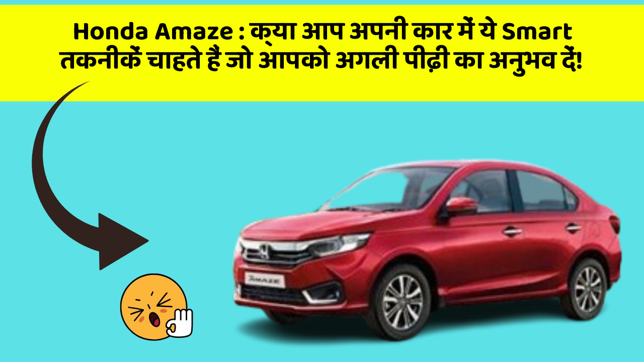 Honda Amaze: क्या आप अपनी कार में ये Smart तकनीकें चाहते हैं जो आपको अगली पीढ़ी का अनुभव दें!