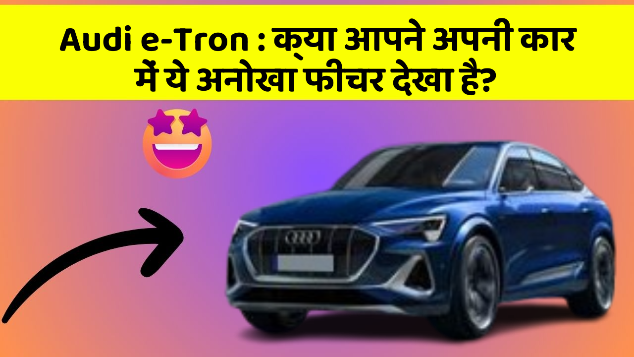 Audi e-Tron : क्या आपने अपनी कार में ये अनोखा फीचर देखा है?