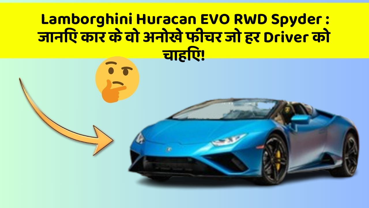 Lamborghini Huracan EVO RWD Spyder: जानिए कार के वो अनोखे फीचर जो हर Driver को चाहिए!