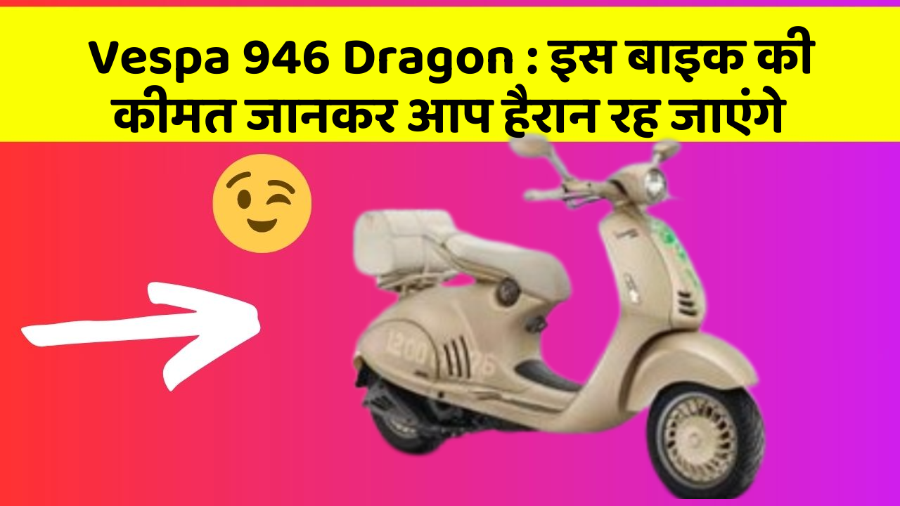 Vespa 946 Dragon : इस बाइक की कीमत जानकर आप हैरान रह जाएंगे