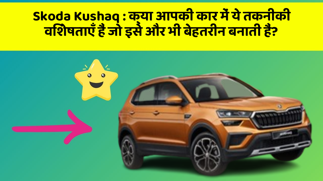 Skoda Kushaq : क्या आपकी कार में ये तकनीकी विशेषताएँ हैं जो इसे और भी बेहतरीन बनाती हैं?