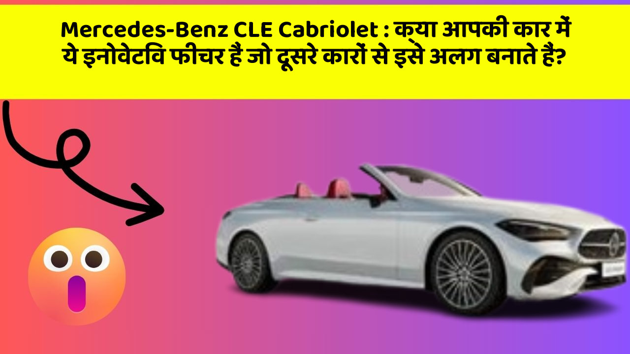 Mercedes-Benz CLE Cabriolet:क्या आपकी कार में ये इनोवेटिव फीचर हैं जो दूसरे कारों से इसे अलग बनाते हैं?