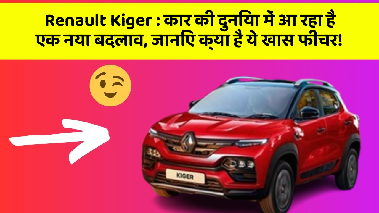 Renault Kiger: कार की दुनिया में आ रहा है एक नया बदलाव, जानिए क्या है ये खास फीचर!