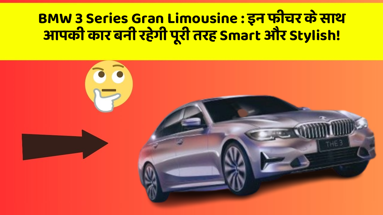 BMW 3 Series Gran Limousine: इन फीचर के साथ आपकी कार बनी रहेगी पूरी तरह Smart और Stylish!