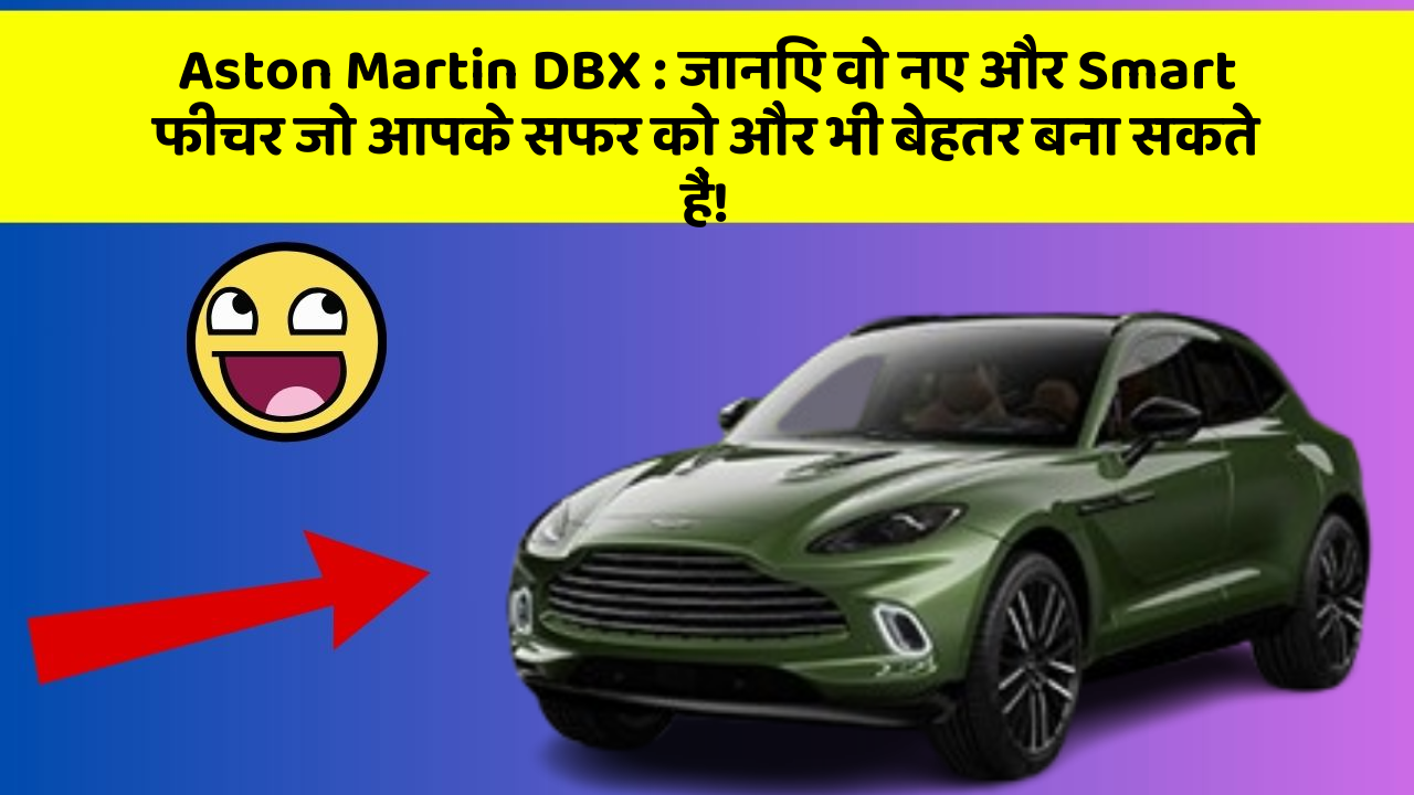 Aston Martin DBX : जानिए वो नए और Smart फीचर जो आपके सफर को और भी बेहतर बना सकते हैं!