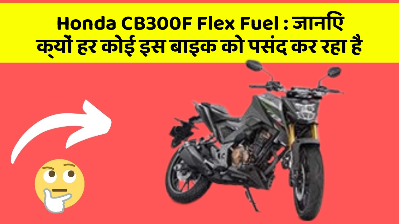 Honda CB300F Flex Fuel : जानिए क्यों हर कोई इस बाइक को पसंद कर रहा है