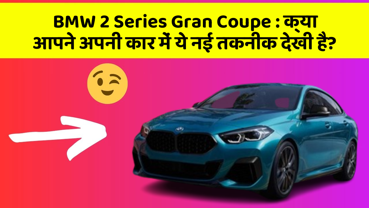 BMW 2 Series Gran Coupe: क्या आपने अपनी कार में ये नई तकनीक देखी है?