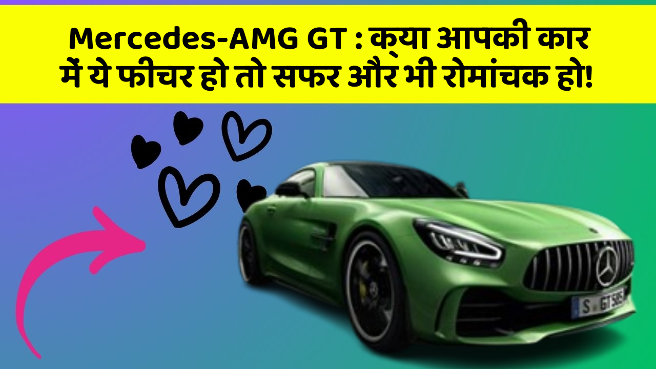 Mercedes-AMG GT: क्या आपकी कार में ये फीचर हो तो सफर और भी रोमांचक हो!