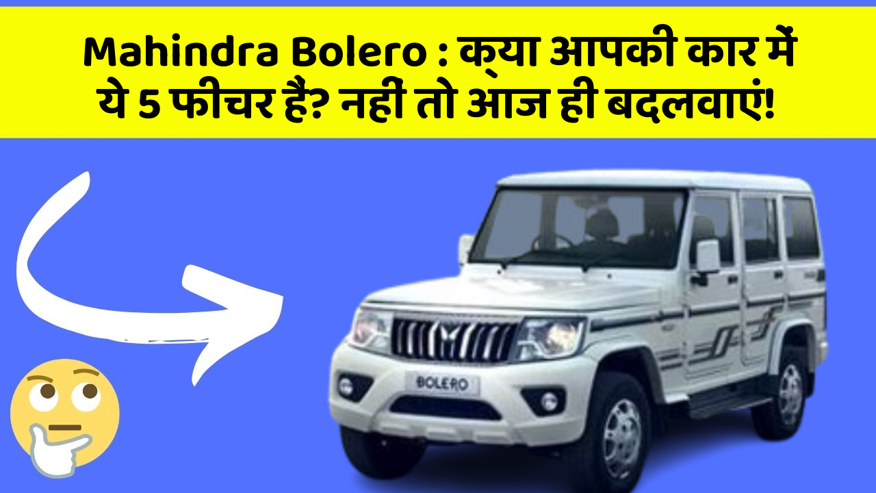 Mahindra Bolero : क्या आपकी कार में ये 5 फीचर हैं? नहीं तो आज ही बदलवाएं!