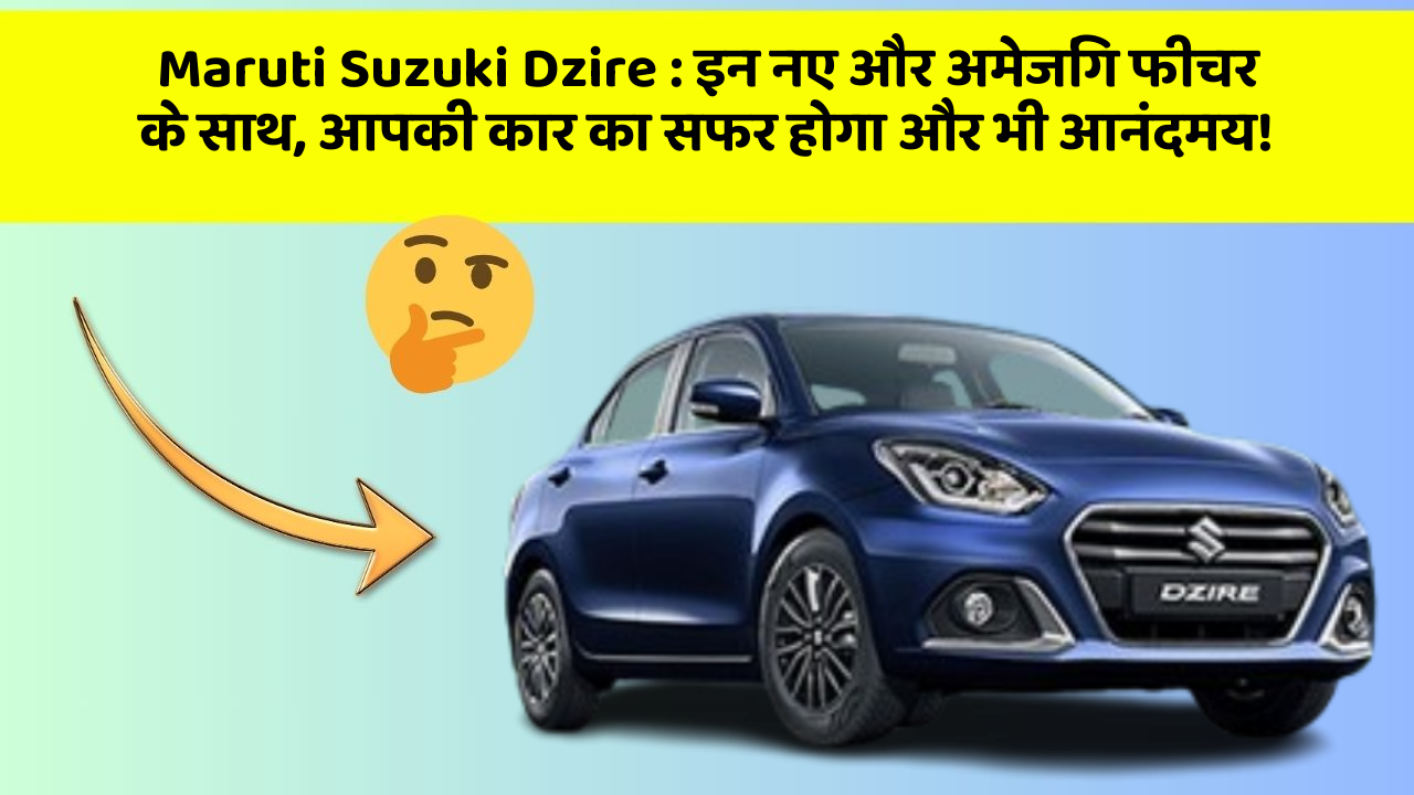 Maruti Suzuki Dzire : इन नए और अमेजिंग फीचर के साथ, आपकी कार का सफर होगा और भी आनंदमय!