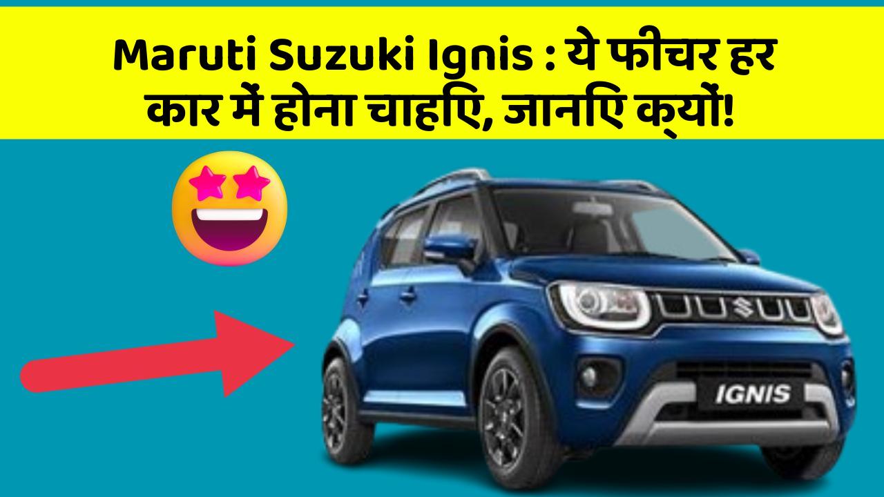 Maruti Suzuki Ignis: ये फीचर हर कार में होना चाहिए, जानिए क्यों!
