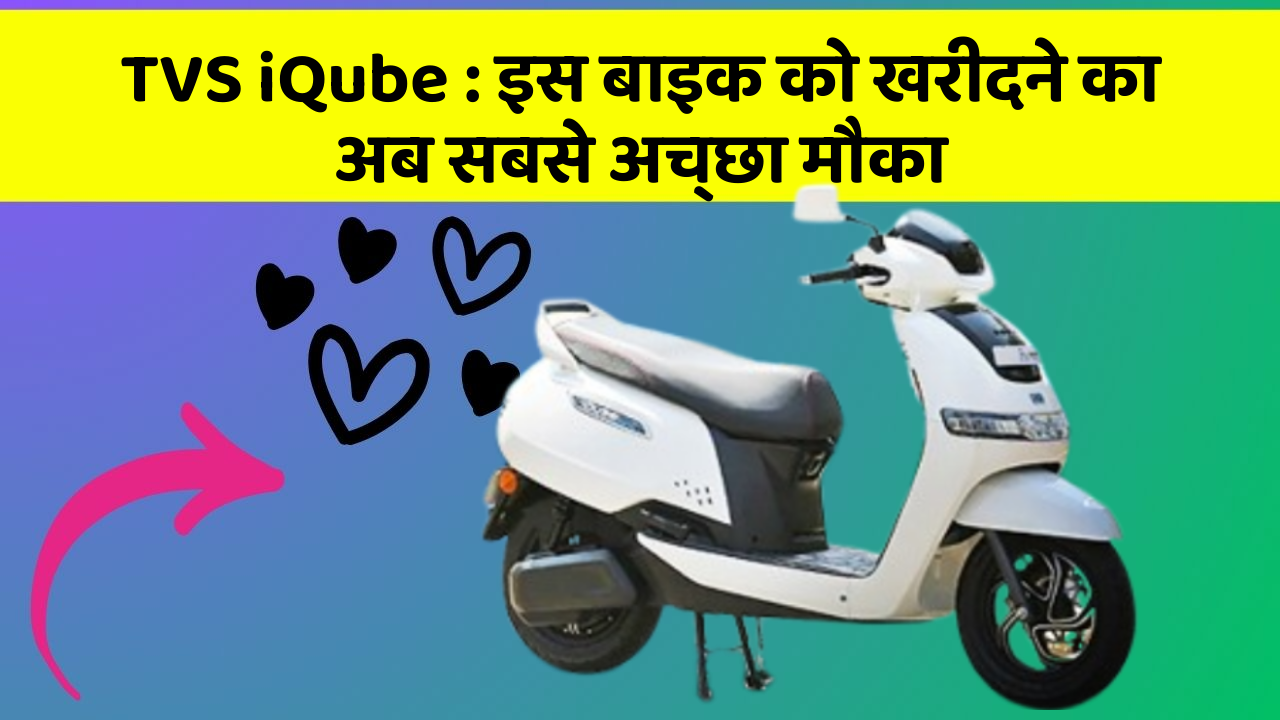 TVS iQube : इस बाइक को खरीदने का अब सबसे अच्छा मौका