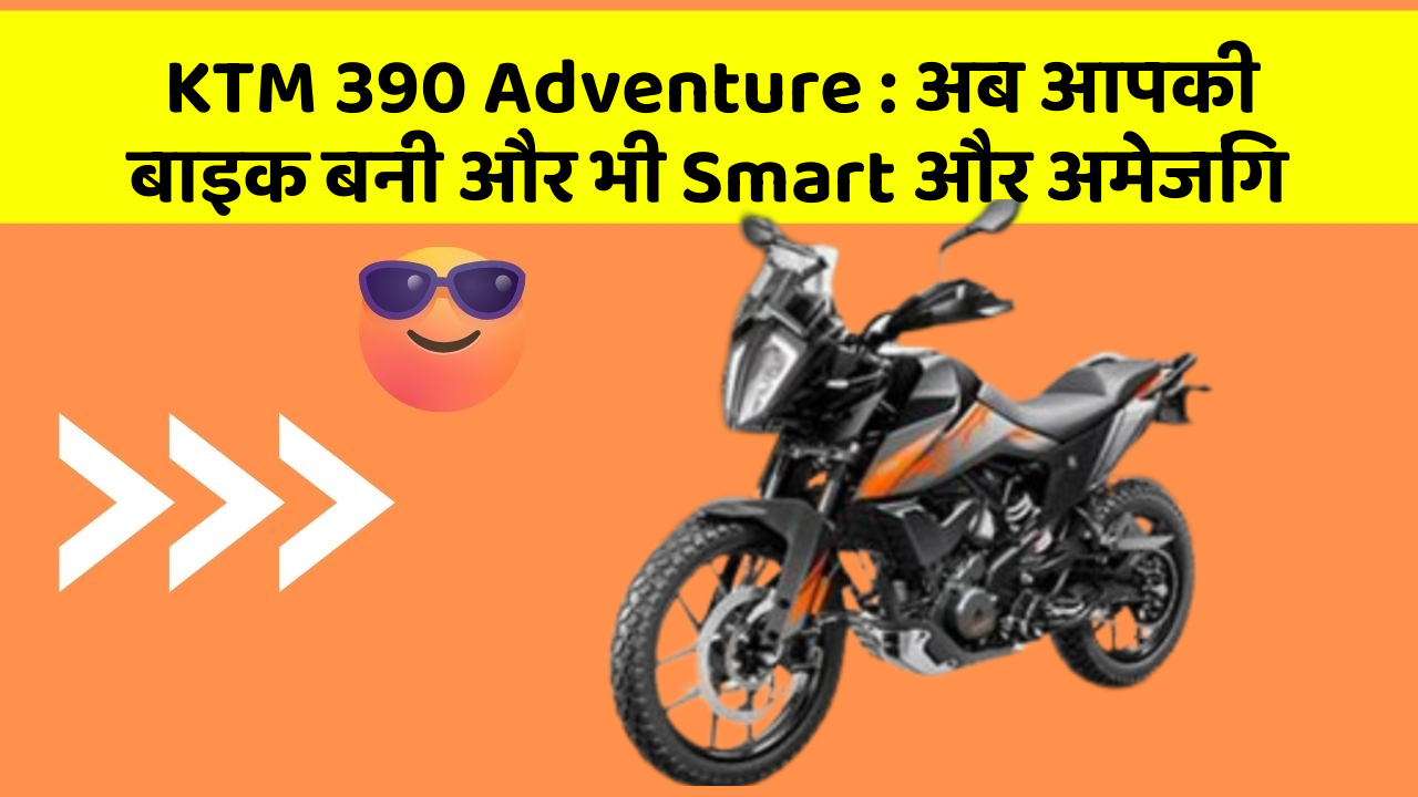 KTM 390 Adventure : अब आपकी बाइक बनी और भी Smart और अमेजिंग