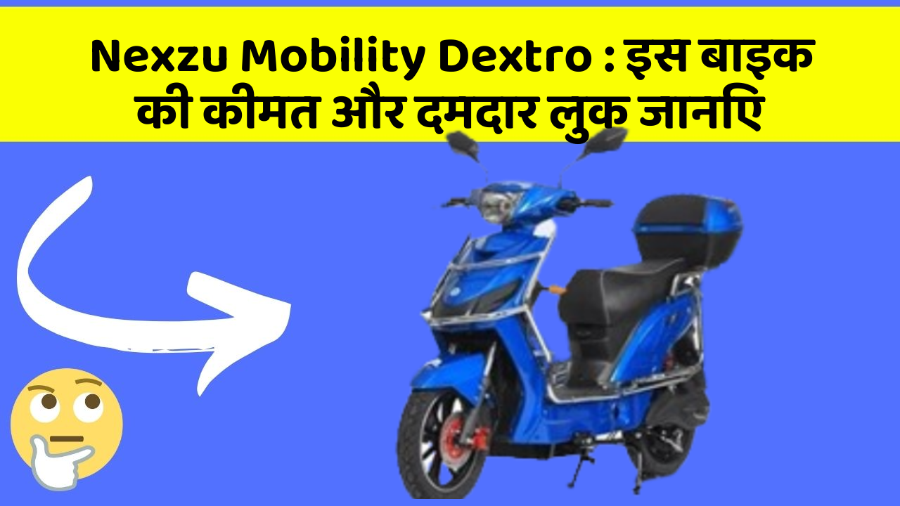 Nexzu Mobility Dextro : इस बाइक की कीमत और दमदार लुक जानिए