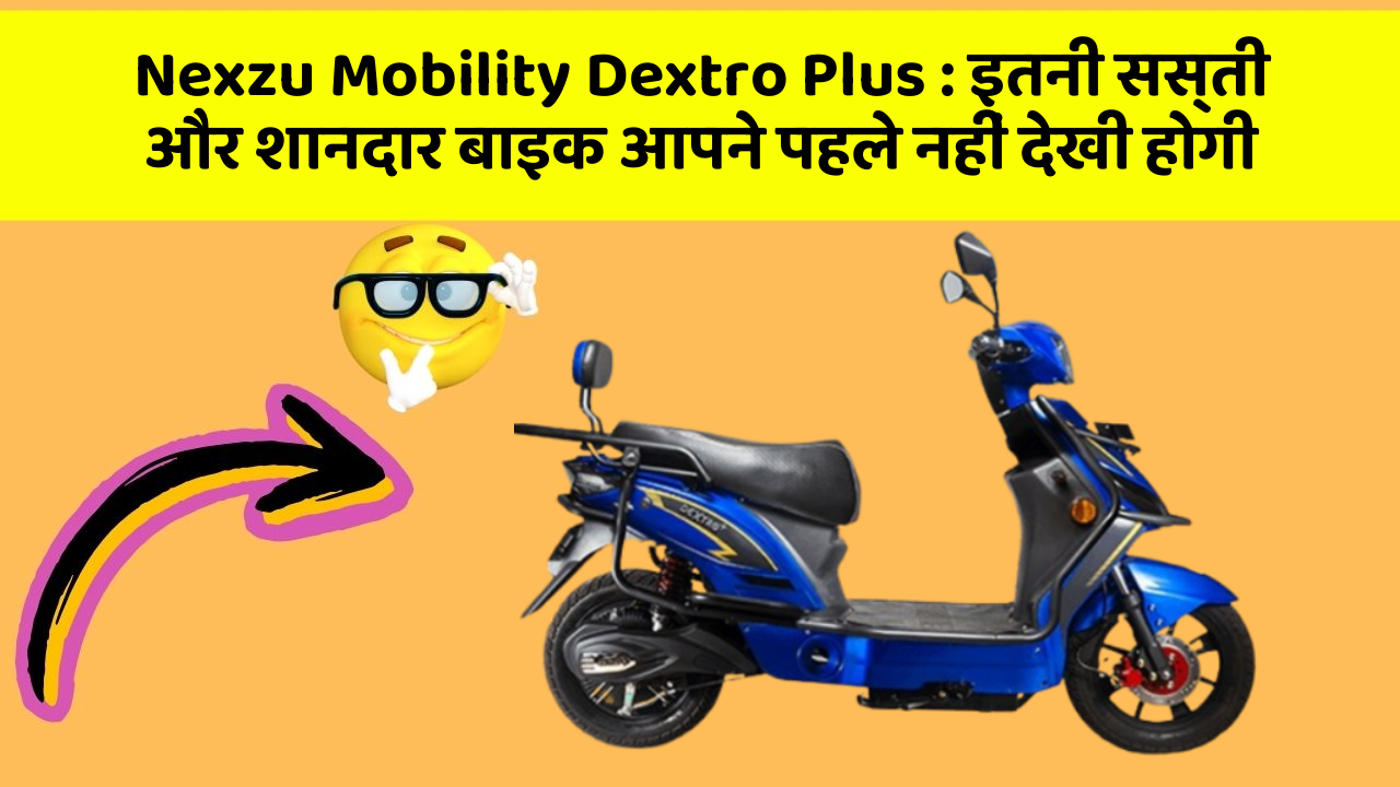 Nexzu Mobility Dextro Plus : इतनी सस्ती और शानदार बाइक आपने पहले नहीं देखी होगी