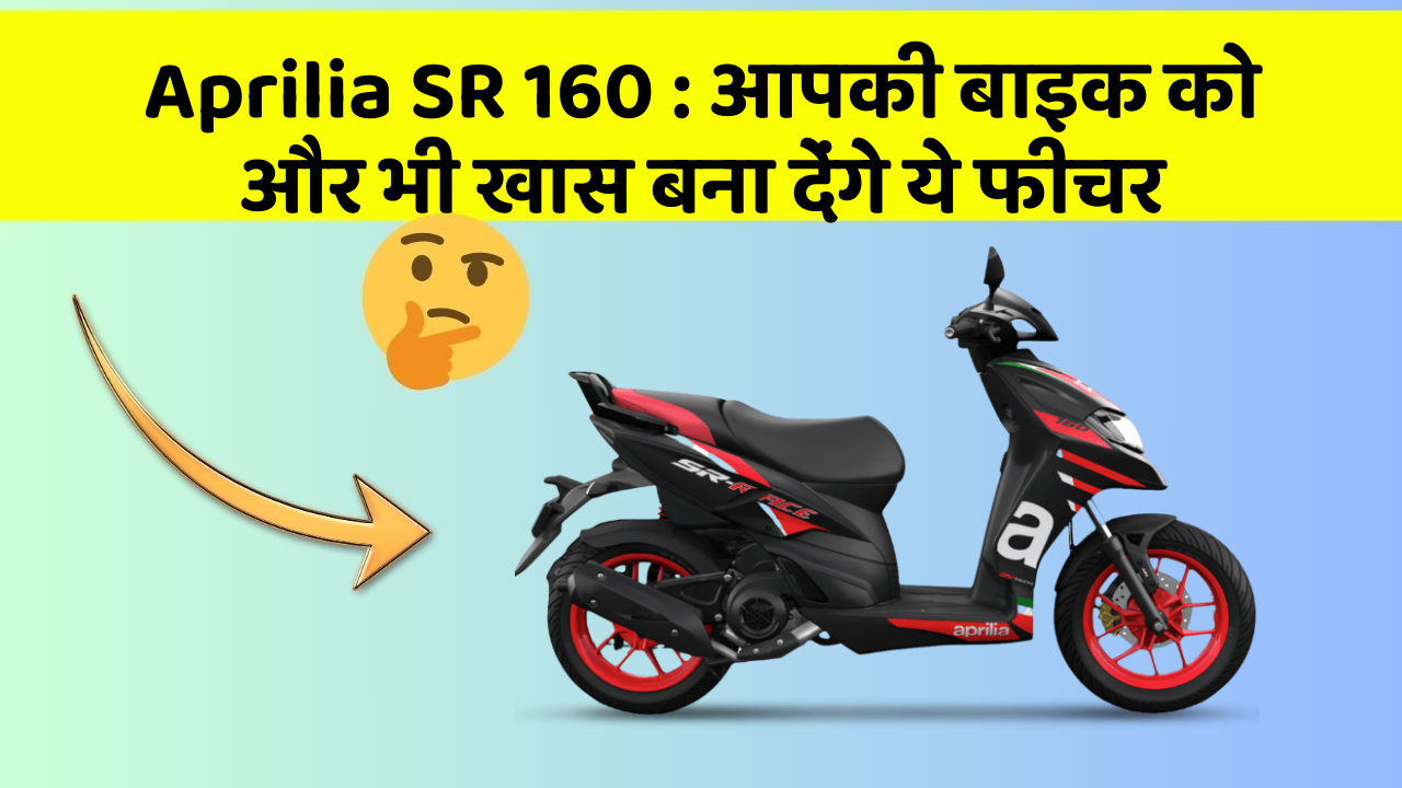 Aprilia SR 160 : आपकी बाइक को और भी खास बना देंगे ये फीचर