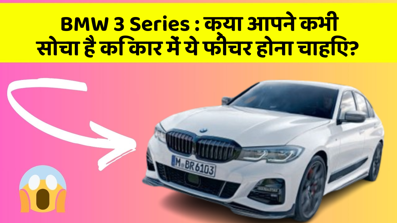 BMW 3 Series:क्या आपने कभी सोचा है कि कार में ये फीचर होना चाहिए?