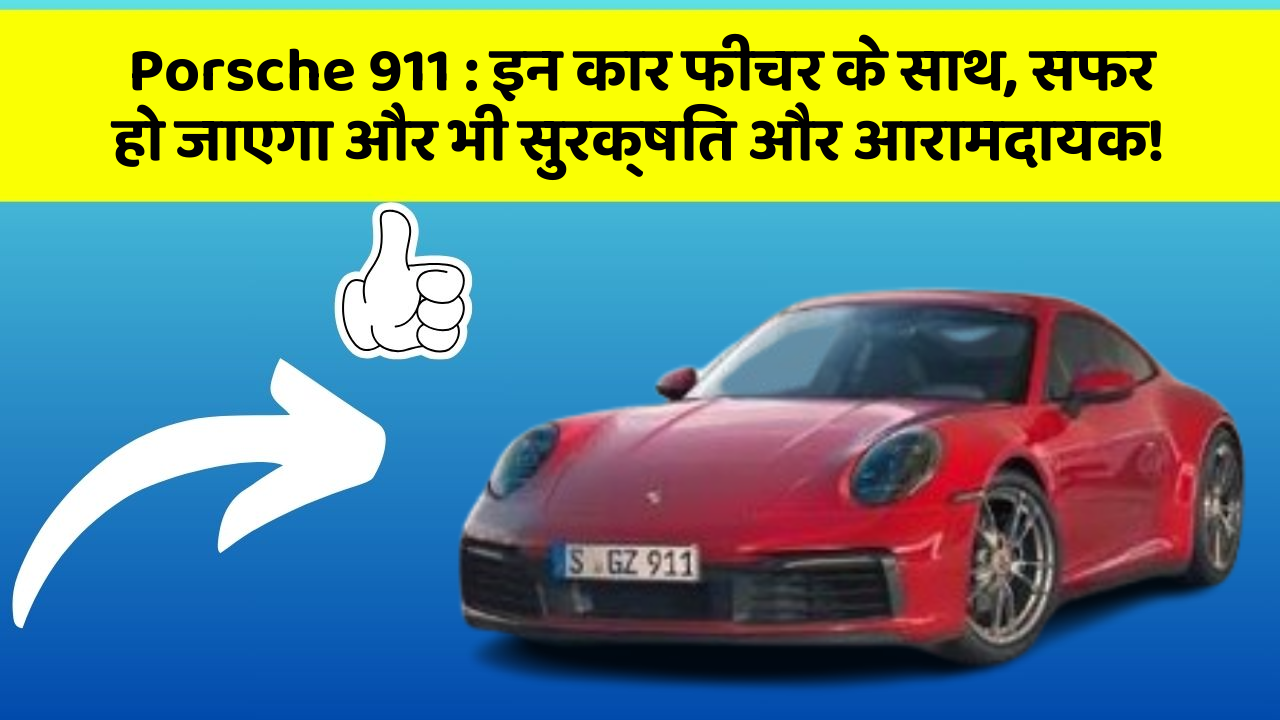 Porsche 911 : इन कार फीचर के साथ, सफर हो जाएगा और भी सुरक्षित और आरामदायक!