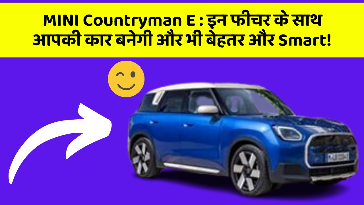 MINI Countryman E: इन फीचर के साथ आपकी कार बनेगी और भी बेहतर और Smart!