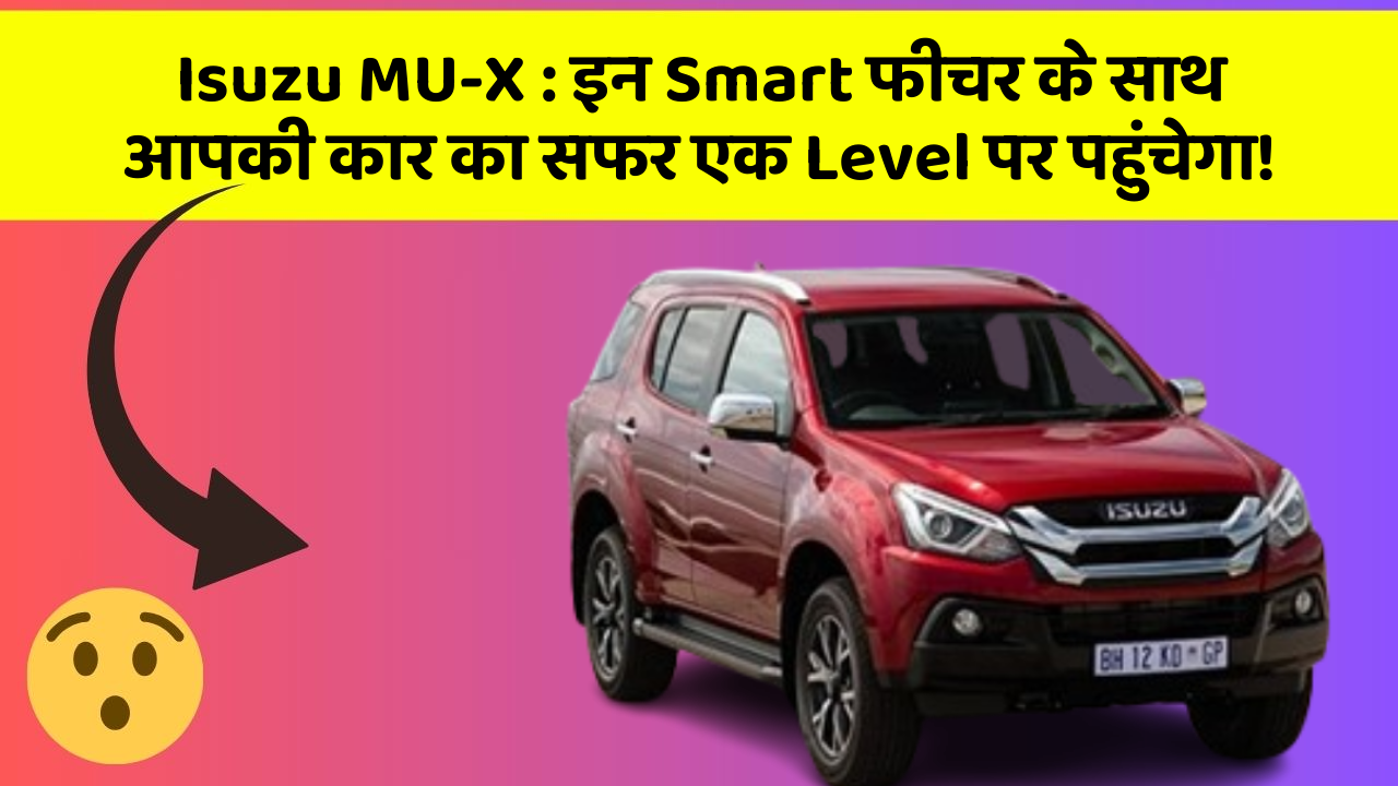 Isuzu MU-X : इन Smart फीचर के साथ आपकी कार का सफर एक Level पर पहुंचेगा!